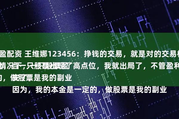 鑫恒盈配资 王维娜123456：挣钱的交易，就是对的交易模式。
一般情况下，一只股票盈利20%以上，我就会减仓，当一只股票出现了高点位，我就出局了，不管盈利多少，都要落袋为安了。
因为，我的本金是一定的，做股票是我的副业