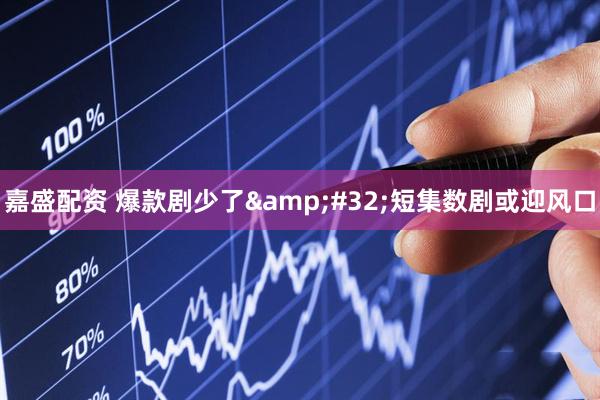 嘉盛配资 爆款剧少了&#32;短集数剧或迎风口