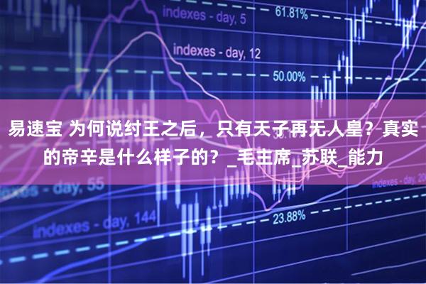 易速宝 为何说纣王之后，只有天子再无人皇？真实的帝辛是什么样子的？_毛主席_苏联_能力