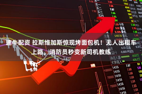 速牛配资 拉斯维加斯惊现烤面包机！无人出租车上路，消防员秒变新司机教练