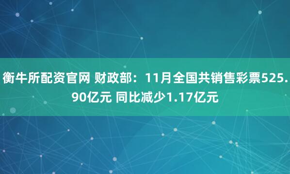 衡牛所配资官网 财政部：11月全国共销售彩票525.90亿元 同比减少1.17亿元